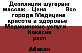 Депиляция шугаринг массаж › Цена ­ 200 - Все города Медицина, красота и здоровье » Медицинские услуги   . Хакасия респ.,Абакан г.